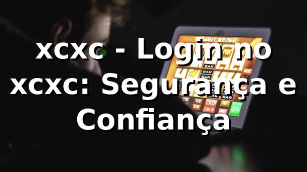 xcxc - Login no xcxc: Segurança e Confiança
