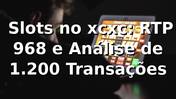 📊 Slots no xcxc: RTP 96,8% e Análise de 1.200 Transações